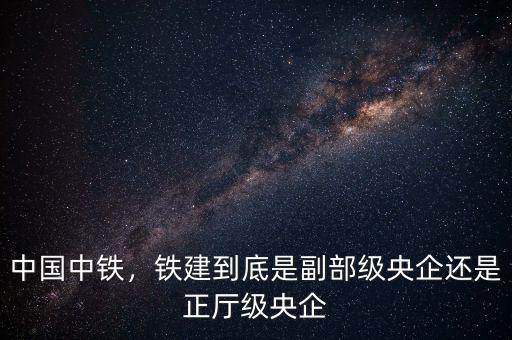 副部級央企怎么樣,副部級企業(yè)的總經理什么級別