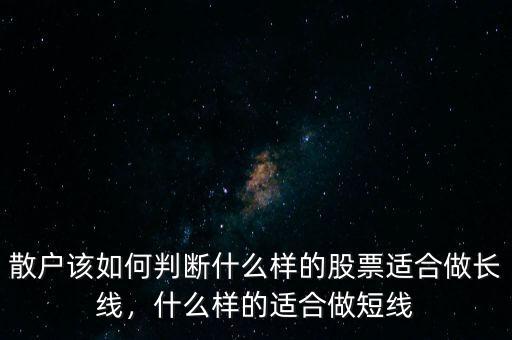 散戶該如何判斷什么樣的股票適合做長線，什么樣的適合做短線