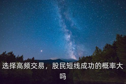 選擇高頻交易，股民短線成功的概率大嗎