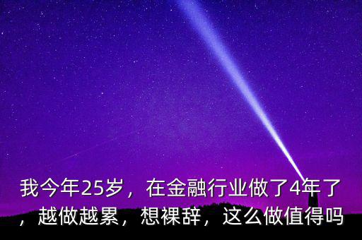 我今年25歲，在金融行業(yè)做了4年了，越做越累，想裸辭，這么做值得嗎