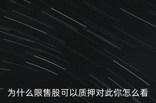 為什么限售股可以質(zhì)押對(duì)此你怎么看