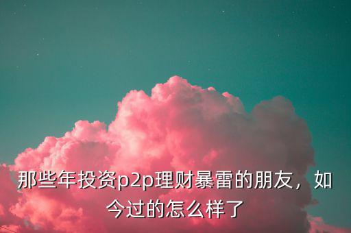 那些年投資p2p理財暴雷的朋友，如今過的怎么樣了