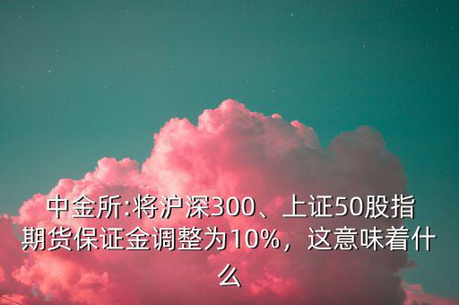 中金所:將滬深300、上證50股指期貨保證金調(diào)整為10%，這意味著什么