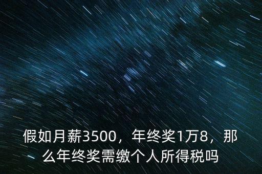 假如月薪3500，年終獎1萬8，那么年終獎需繳個人所得稅嗎