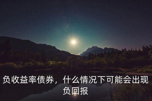 負(fù)收益率債券，什么情況下可能會出現(xiàn)負(fù)回報