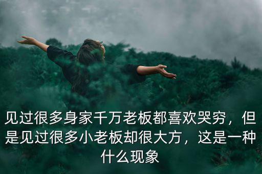 見過很多身家千萬老板都喜歡哭窮，但是見過很多小老板卻很大方，這是一種什么現(xiàn)象