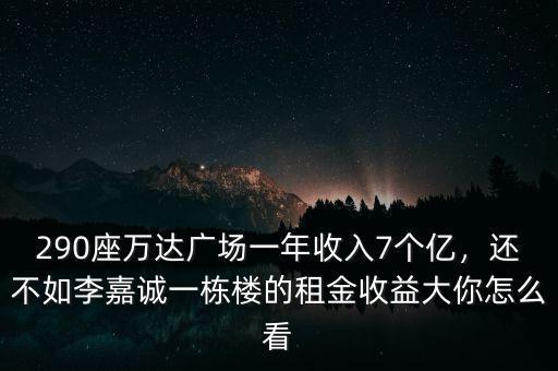 290座萬(wàn)達(dá)廣場(chǎng)一年收入7個(gè)億，還不如李嘉誠(chéng)一棟樓的租金收益大你怎么看