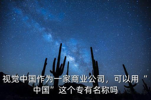 視覺中國作為一家商業(yè)公司，可以用“中國”這個專有名稱嗎