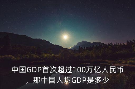 中國(guó)GDP首次超過(guò)100萬(wàn)億人民幣，那中國(guó)人均GDP是多少