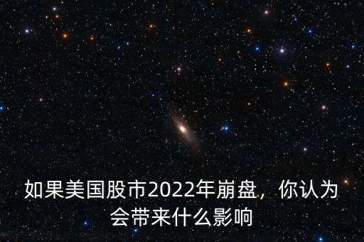 如果美國股市2022年崩盤，你認為會帶來什么影響