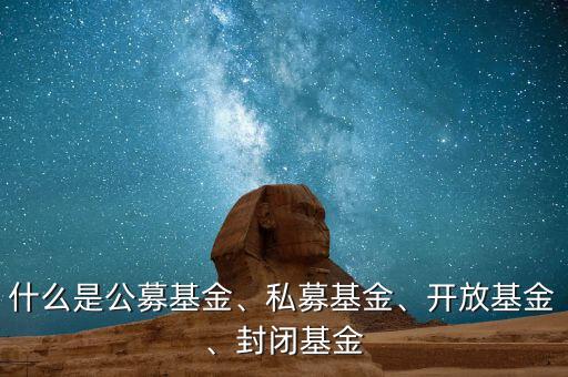 什么是公募基金、私募基金、開放基金、封閉基金