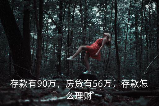 存款有90萬，房貸有56萬，存款怎么理財