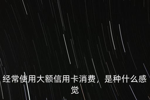 經常使用大額信用卡消費，是種什么感覺