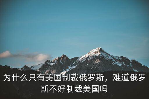 為什么只有美國制裁俄羅斯，難道俄羅斯不好制裁美國嗎