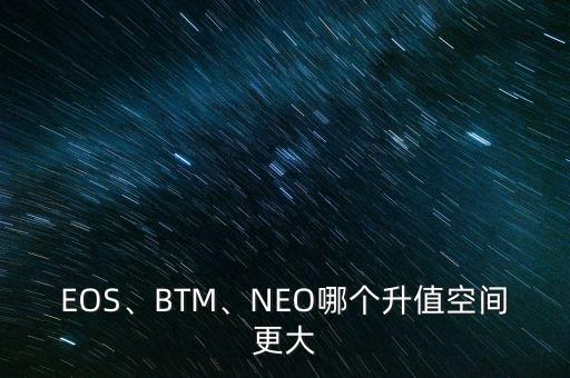 EOS、BTM、NEO哪個(gè)升值空間更大