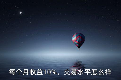 每個(gè)月收益10%，交易水平怎么樣