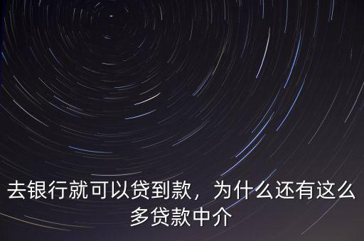 去銀行就可以貸到款，為什么還有這么多貸款中介