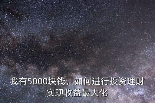 我有5000塊錢，如何進行投資理財實現(xiàn)收益最大化