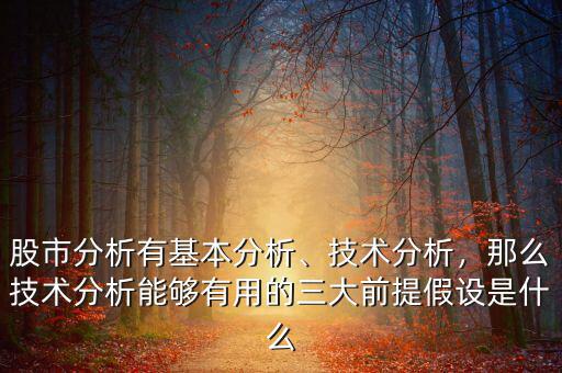 股市分析有基本分析、技術(shù)分析，那么技術(shù)分析能夠有用的三大前提假設(shè)是什么