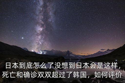 日本到底怎么了沒想到日本會(huì)是這樣，死亡和確診雙雙超過了韓國(guó)，如何評(píng)價(jià)