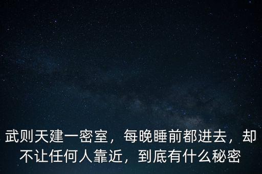 武則天建一密室，每晚睡前都進去，卻不讓任何人靠近，到底有什么秘密