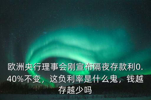 歐洲央行理事會(huì)剛宣布隔夜存款利0.40%不變，這負(fù)利率是什么鬼，錢越存越少嗎