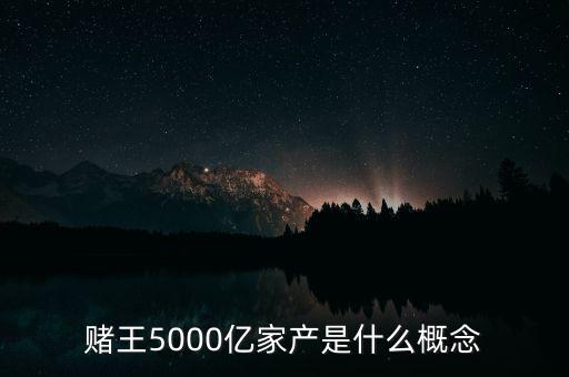 賭王5000億家產(chǎn)是什么概念