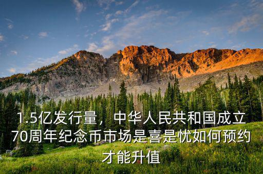 1.5億發(fā)行量，中華人民共和國(guó)成立70周年紀(jì)念幣市場(chǎng)是喜是憂如何預(yù)約才能升值