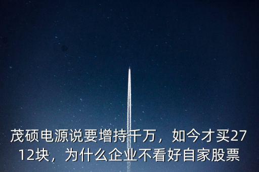 茂碩電源說要增持千萬，如今才買2712塊，為什么企業(yè)不看好自家股票