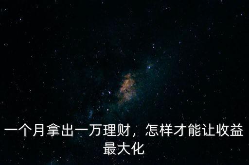 一個月拿出一萬理財，怎樣才能讓收益最大化