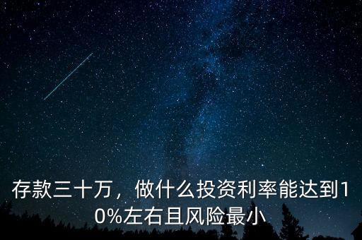 存款三十萬，做什么投資利率能達(dá)到10%左右且風(fēng)險(xiǎn)最小