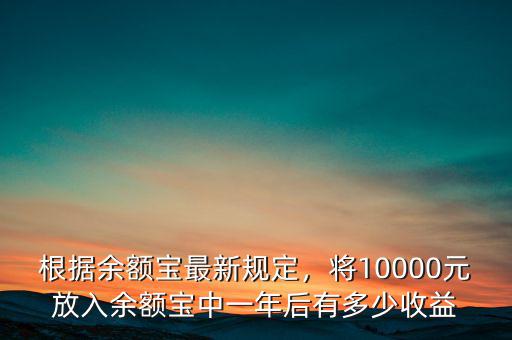 根據(jù)余額寶最新規(guī)定，將10000元放入余額寶中一年后有多少收益