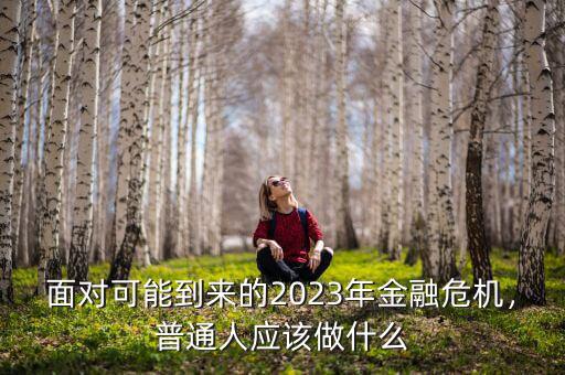 面對(duì)可能到來(lái)的2023年金融危機(jī)，普通人應(yīng)該做什么