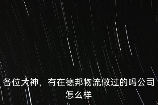 各位大神，有在德邦物流做過(guò)的嗎公司怎么樣