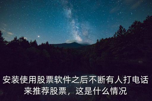 安裝使用股票軟件之后不斷有人打電話來推薦股票，這是什么情況