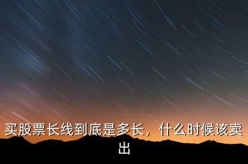 長(zhǎng)線什么時(shí)候賣出股票,股票分紅后什么時(shí)候賣出最好