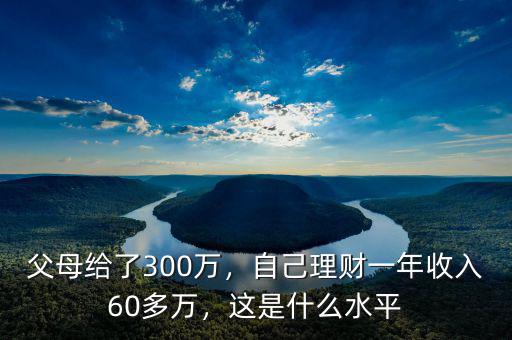 父母給了300萬，自己理財(cái)一年收入60多萬，這是什么水平