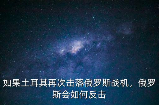 如果土耳其再次擊落俄羅斯戰(zhàn)機(jī)，俄羅斯會如何反擊