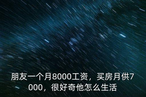 朋友一個(gè)月8000工資，買房月供7000，很好奇他怎么生活