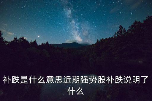 補跌是什么意思近期強勢股補跌說明了什么