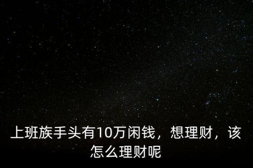 上班族手頭有10萬閑錢，想理財，該怎么理財呢