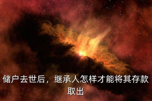 儲戶死亡存款怎么辦,繼承人怎樣才能將其存款取出