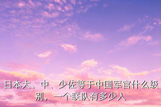 日本大、中、少佐等于中國軍官什么級別，一個聯(lián)隊有多少人