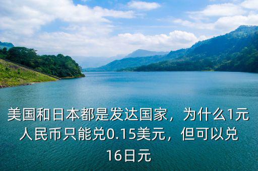 美國和日本都是發(fā)達(dá)國家，為什么1元人民幣只能兌0.15美元，但可以兌16日元