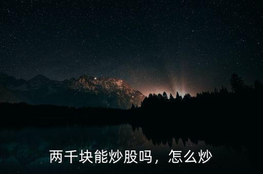 兩千塊能炒股嗎，怎么炒