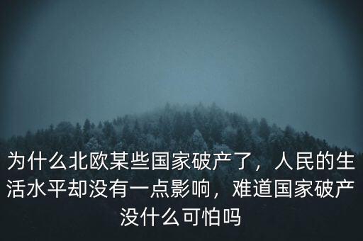 為什么北歐某些國家破產(chǎn)了，人民的生活水平卻沒有一點(diǎn)影響，難道國家破產(chǎn)沒什么可怕嗎