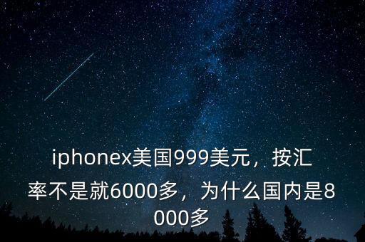 iphonex美國999美元，按匯率不是就6000多，為什么國內(nèi)是8000多