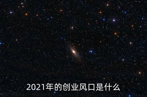 風口期是什么意思,2021年的創(chuàng)業(yè)風口是什么