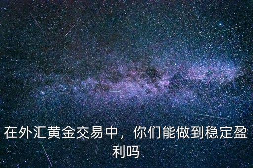 外匯穩(wěn)定盈利能達多少,你們能做到穩(wěn)定盈利嗎