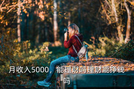 月收入5000，能理財(cái)嗎理財(cái)能掙錢嗎